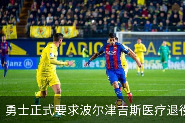 勇士正式要求波尔津吉斯医疗退役！向NBA提交证据，拒绝支付工资