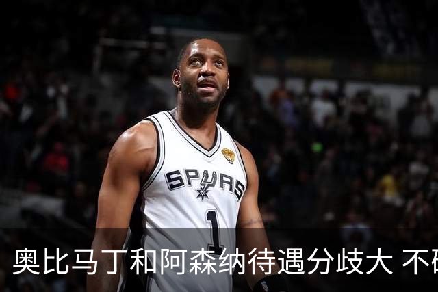 奥比马丁和阿森纳待遇分歧大 不确定进一线队