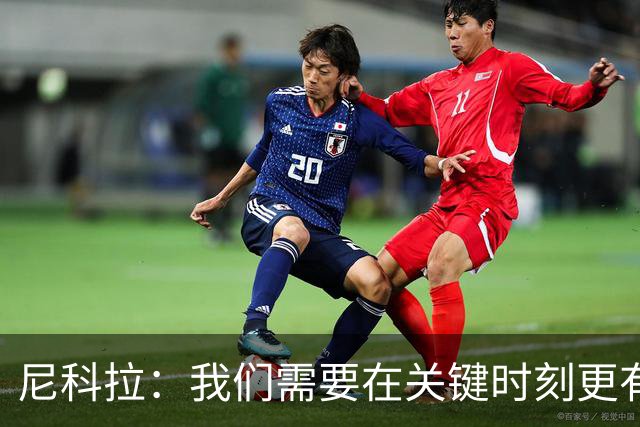 尼科拉：我们需要在关键时刻更有杀伤力；赛程很艰难