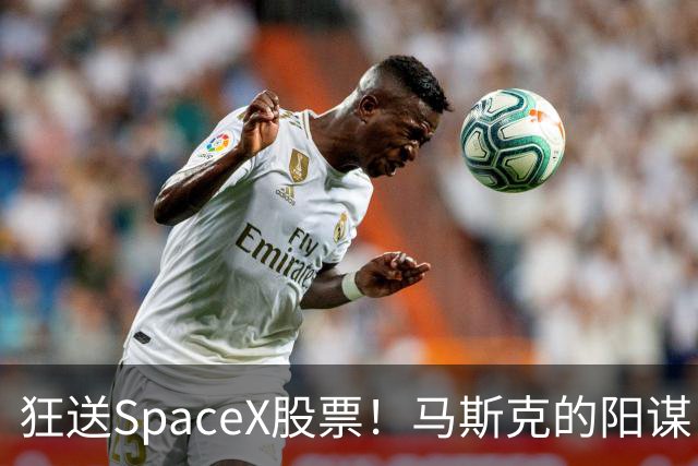 狂送SpaceX股票！马斯克的阳谋，这招绝了