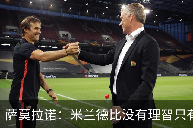 萨莫拉诺：米兰德比没有理智只有情感 我当年面对马尔蒂尼太难了