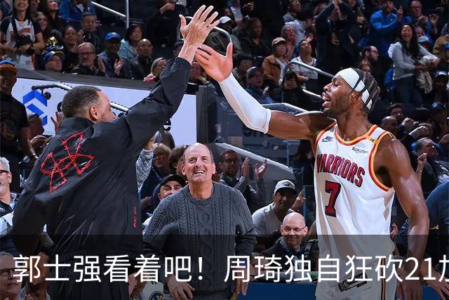郭士强看着吧！周琦独自狂砍21加17，世预赛他上场，中国男篮底气就足了